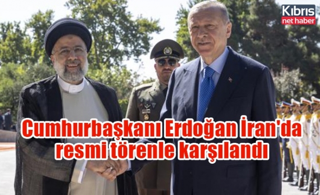 Cumhurbaşkanı Erdoğan İran'da resmi törenle karşılandı