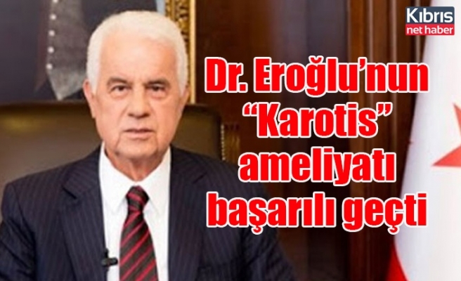 Dr. Eroğlu’nun “Karotis” ameliyatı başarılı geçti