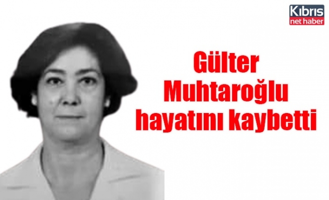 Gülter Muhtaroğlu hayatını kaybetti