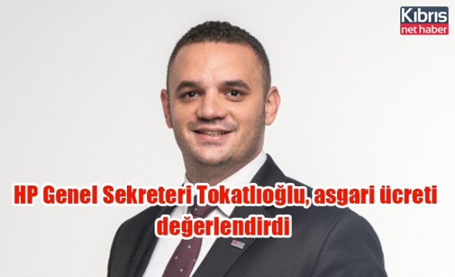 HP Genel Sekreteri Tokatlıoğlu, asgari ücreti değerlendirdi