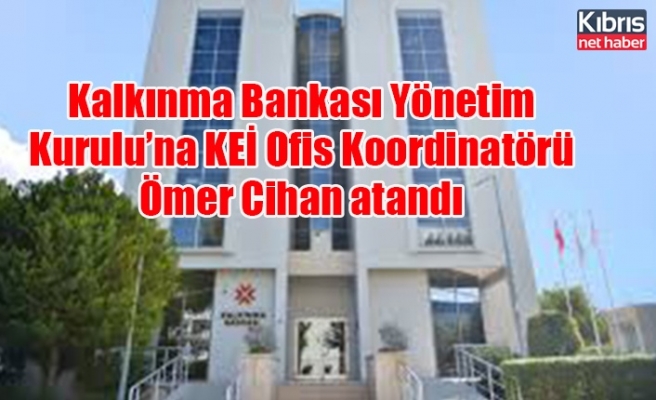Kalkınma Bankası Yönetim Kurulu’na KEİ Ofis Koordinatörü Ömer Cihan atandı