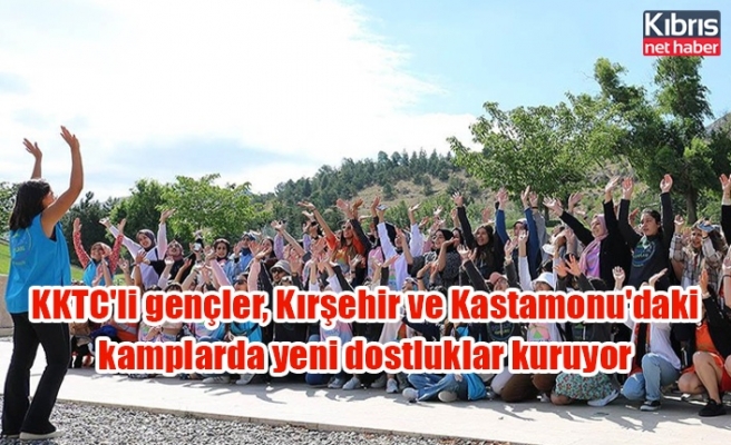 KKTC'li gençler, Kırşehir ve Kastamonu'daki kamplarda yeni dostluklar kuruyor