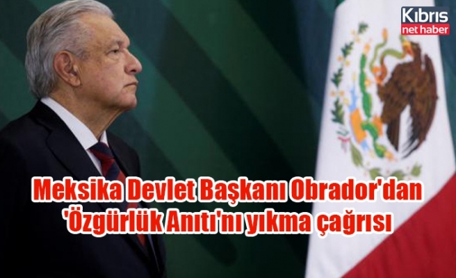 Meksika Devlet Başkanı Obrador'dan 'Özgürlük Anıtı'nı yıkma çağrısı