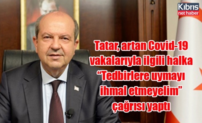 Tatar, artan Covid-19 vakalarıyla ilgili halka “Tedbirlere uymayı ihmal etmeyelim” çağrısı yaptı