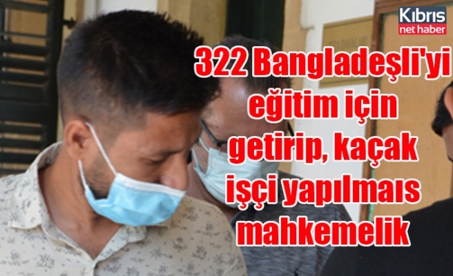 322 Bangladeşli'yi eğitim için getirip, kaçak işçi yapılmaıs mahkemelik