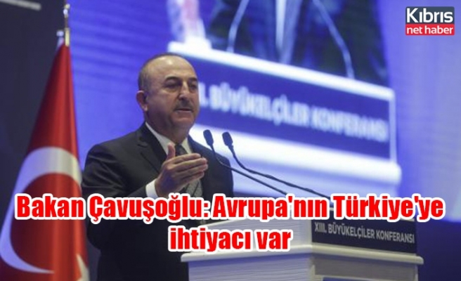 Bakan Çavuşoğlu: Avrupa'nın Türkiye'ye ihtiyacı var