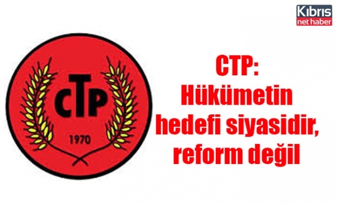 CTP: Hükümetin hedefi siyasidir, reform değil