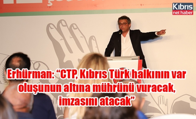 Erhürman: “CTP, Kıbrıs Türk halkının var oluşunun altına mührünü vuracak, imzasını atacak”