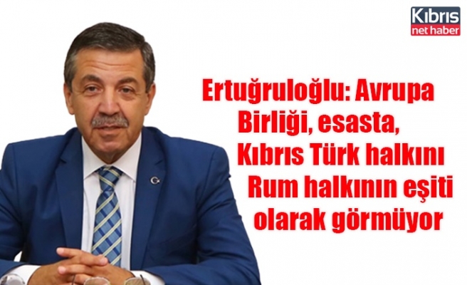 Ertuğruloğlu: Avrupa Birliği, esasta, Kıbrıs Türk halkını Rum halkının eşiti olarak görmüyor