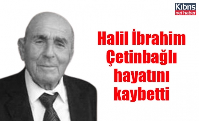 Halil İbrahim Çetinbağlı hayatını kaybetti