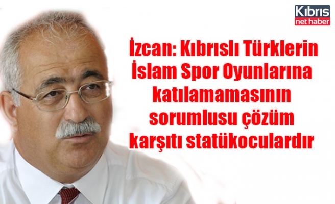 İzcan: Kıbrıslı Türklerin İslam Spor Oyunlarına katılamamasının sorumlusu çözüm karşıtı statükoculardır