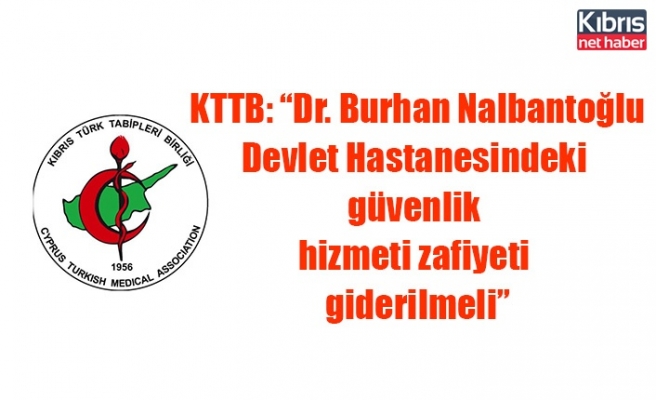 KTTB: “Dr. Burhan Nalbantoğlu Devlet Hastanesindeki güvenlik hizmeti zafiyeti giderilmeli”