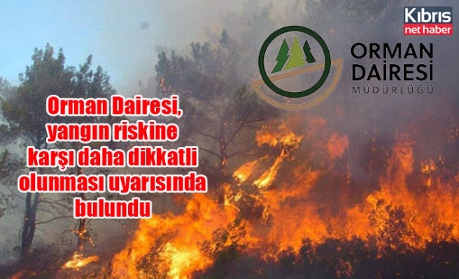 Orman Dairesi, yangın riskine karşı daha dikkatli olunması uyarısında bulundu