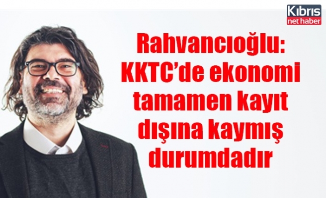 Rahvancıoğlu: KKTC’de ekonomi tamamen kayıt dışına kaymış durumdadır