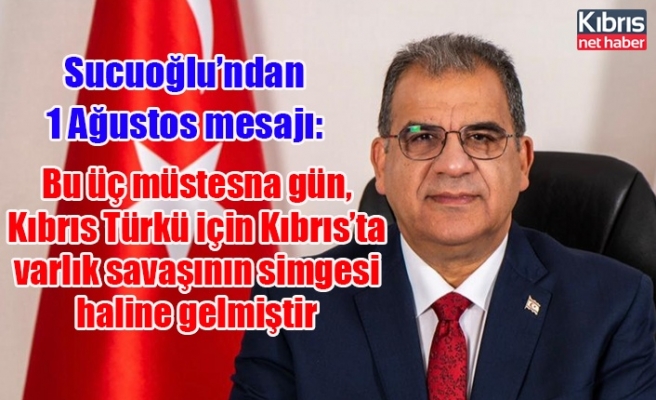 Sucuoğlu’ndan 1 Ağustos mesajı: Bu üç müstesna gün, Kıbrıs Türkü için Kıbrıs’ta varlık savaşının simgesi haline gelmiştir