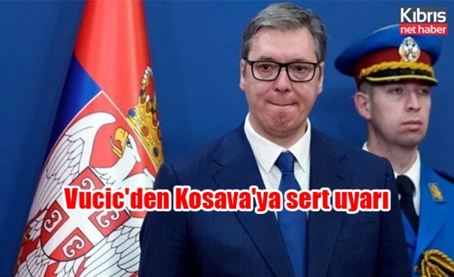 Vucic'den Kosava'ya sert uyarı