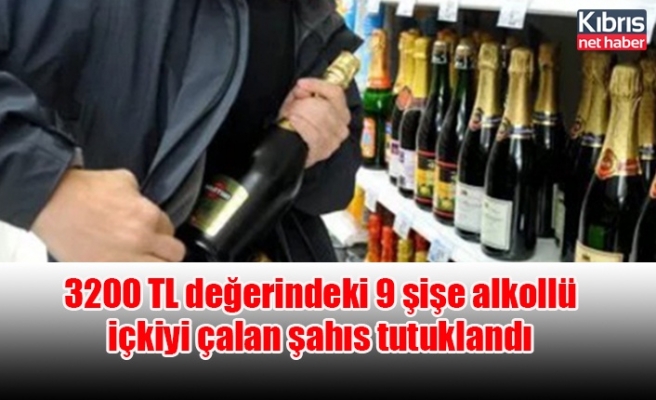 3200 TL değerindeki 9 şişe alkollü içkiyi çalan şahıs tutuklandı