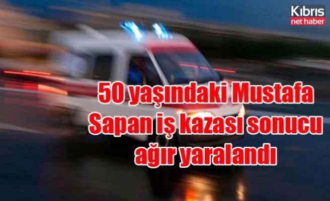 50 yaşındaki Mustafa Sapan iş kazası sonucu ağır yaralandı