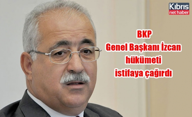 BKP Genel Başkanı İzcan hükümeti istifaya çağırdı