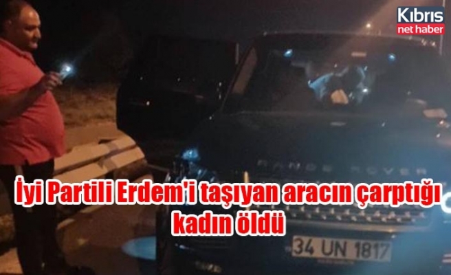 İyi Partili Erdem'i taşıyan aracın çarptığı kadın öldü