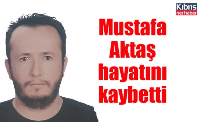 Mustafa Aktaş hayatını kaybetti