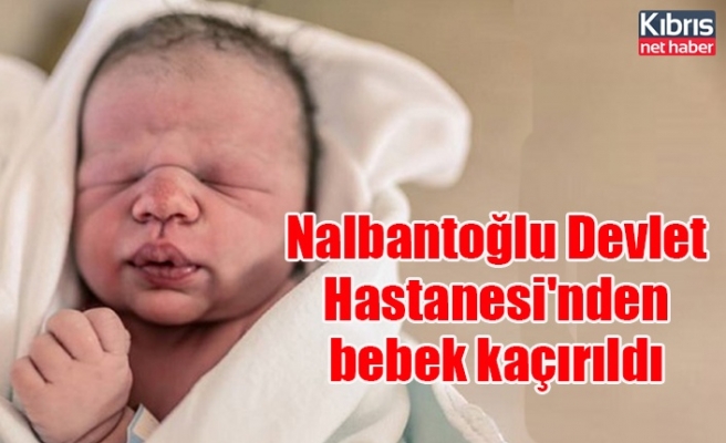 Nalbantoğlu Devlet Hastanesi'nden bebek kaçırıldı