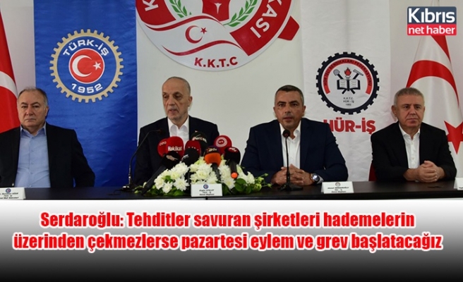 Serdaroğlu: Tehditler savuran şirketleri hademelerin üzerinden çekmezlerse pazartesi eylem ve grev başlatacağız
