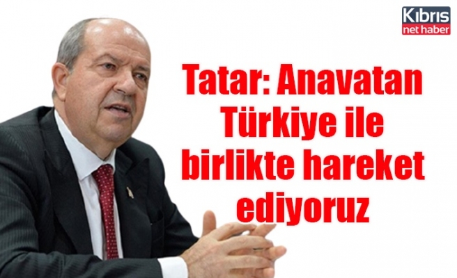 Tatar: Anavatan Türkiye ile birlikte hareket ediyoruz