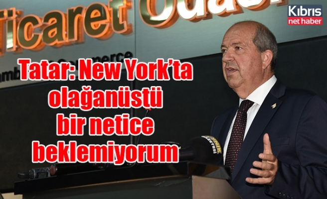 Tatar: New York’ta olağanüstü bir netice beklemiyorum