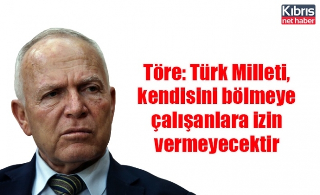 Töre: Türk Milleti, kendisini bölmeye çalışanlara izin vermeyecektir