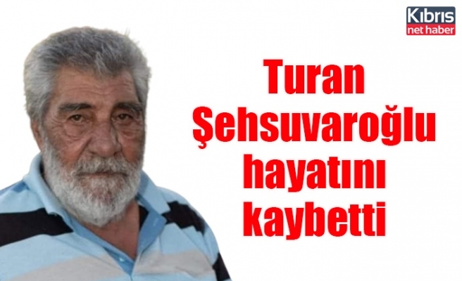 Turan Şehsuvaroğlu hayatını kaybetti