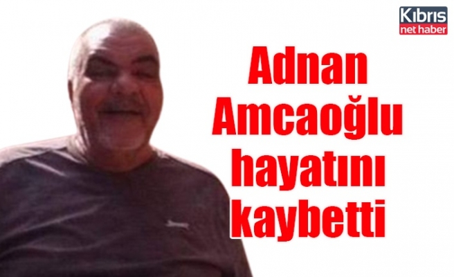 Adnan Amcaoğlu hayatını kaybetti