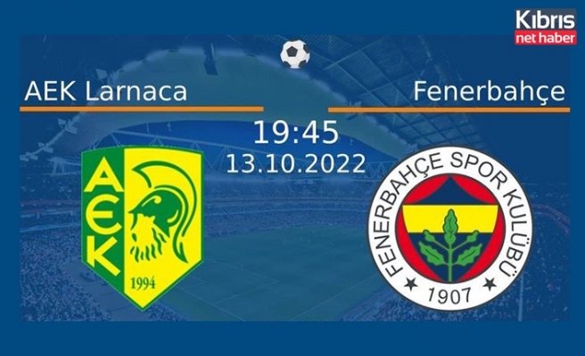 AEK Larnaka - Fenerbahçe maçı bu akşam 19.45’te