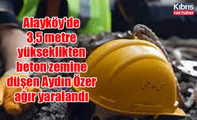 Alayköy'de 3,5 metre yükseklikten beton zemine düşen Aydın Özer ağır yaralandı