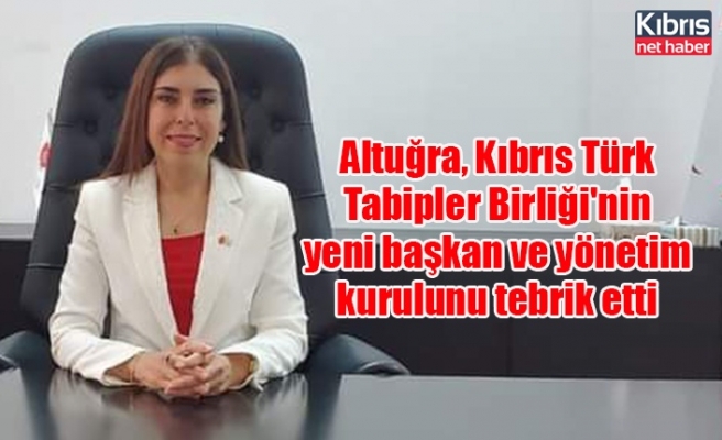 Altuğra, Kıbrıs Türk Tabipler Birliği'nin yeni başkan ve yönetim kurulunu tebrik etti