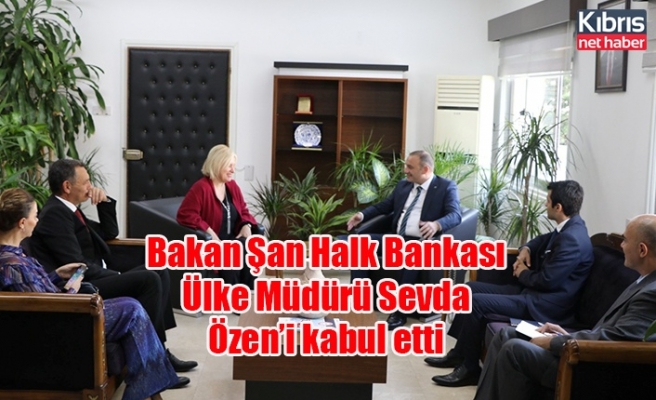 Bakan Şan Halk Bankası Ülke Müdürü Sevda Özen’i kabul etti