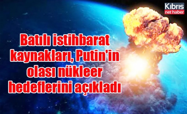 Batılı istihbarat kaynakları, Putin'in olası nükleer hedeflerini açıkladı