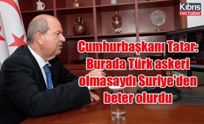 Cumhurbaşkanı Tatar: Burada Türk askeri olmasaydı Suriye'den beter olurdu