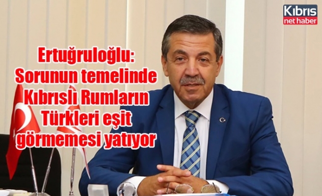 Ertuğruloğlu: Sorunun temelinde Kıbrıslı Rumların Türkleri eşit görmemesi yatıyor