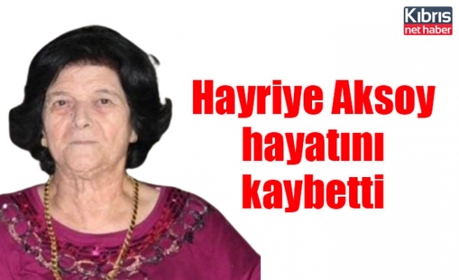 Hayriye Aksoy hayatını kaybetti