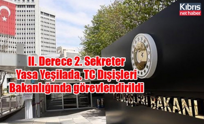 II. Derece 2. Sekreter Yasa Yeşilada, TC Dışişleri Bakanlığında görevlendirildi