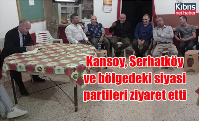 Kansoy, Serhatköy ve bölgedeki siyasi partileri ziyaret etti