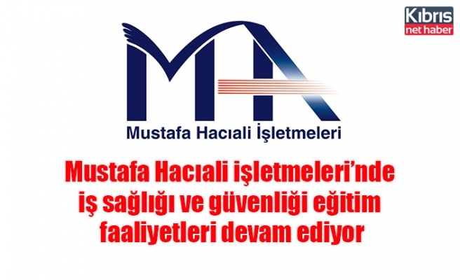 Mustafa Hacıali işletmeleri’nde iş sağlığı ve güvenliği eğitim faaliyetleri devam ediyor