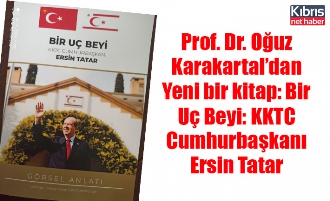 Prof. Dr. Oğuz Karakartal’dan Yeni bir kitap: Bir Uç Beyi: KKTC Cumhurbaşkanı Ersin Tatar