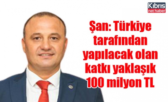 Şan: Türkiye tarafından yapılacak olan katkı yaklaşık 100 milyon TL