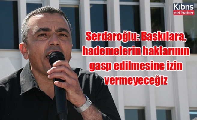 Serdaroğlu: Baskılara, hademelerin haklarının gasp edilmesine izin vermeyeceğiz
