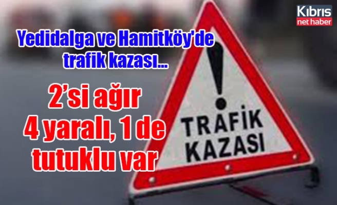 Yedidalga ve Hamitköy'de trafik kazası... 2’si ağır 4 yaralı, 1 de tutuklu var