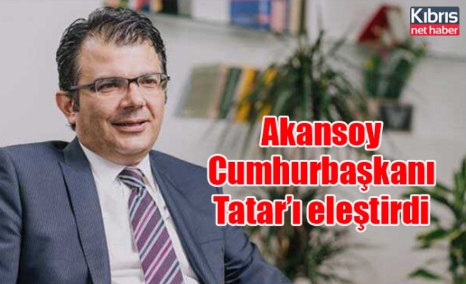 Akansoy Cumhurbaşkanı Tatar’ı eleştirdi