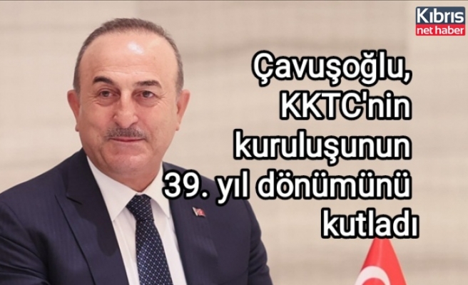 Çavuşoğlu, KKTC'nin kuruluşunun 39. yıl dönümünü kutladı