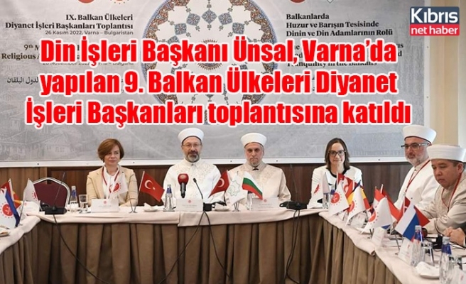 Din İşleri Başkanı Ünsal, Varna’da yapılan 9. Balkan Ülkeleri Diyanet İşleri Başkanları toplantısına katıldı